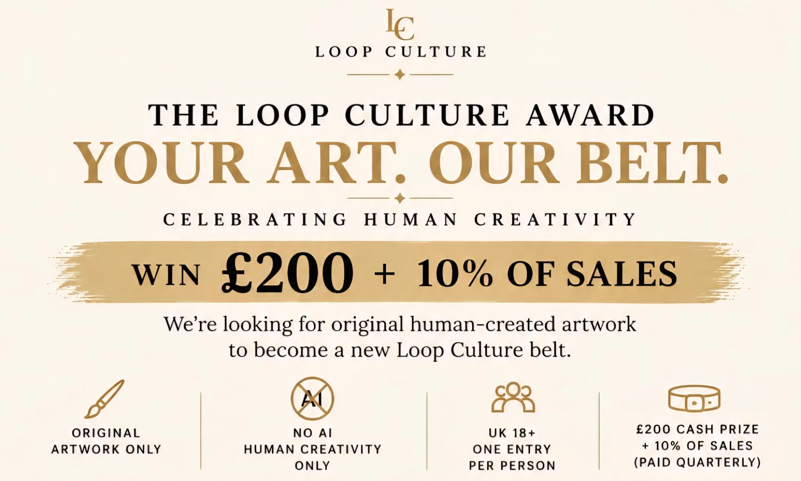 The Loop Culture Award — Your Art. Our Belt. Celebrating human creativity. Win £200 + 10% of sales. Original, human-created artwork only, no AI. UK residents 18+, one entry per person.